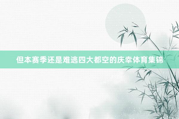 但本赛季还是难逃四大都空的庆幸体育集锦