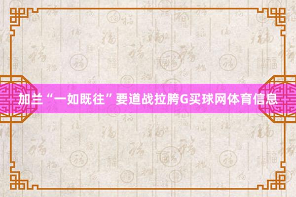 加兰“一如既往”要道战拉胯G买球网体育信息