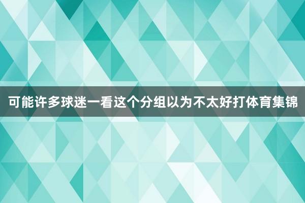 可能许多球迷一看这个分组以为不太好打体育集锦