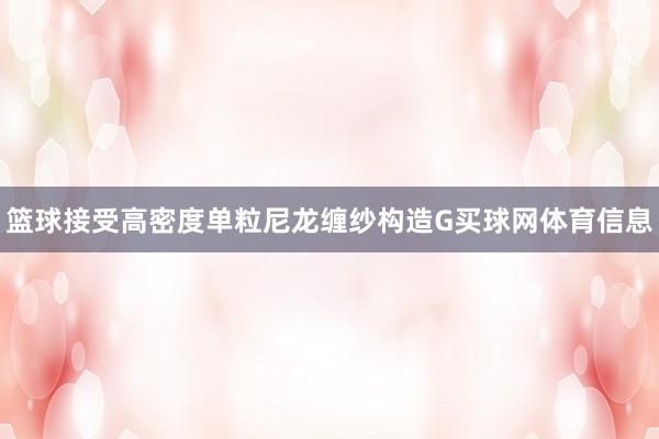 篮球接受高密度单粒尼龙缠纱构造G买球网体育信息