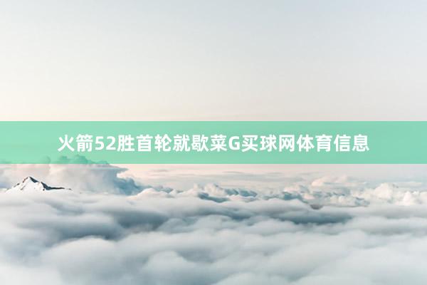 火箭52胜首轮就歇菜G买球网体育信息