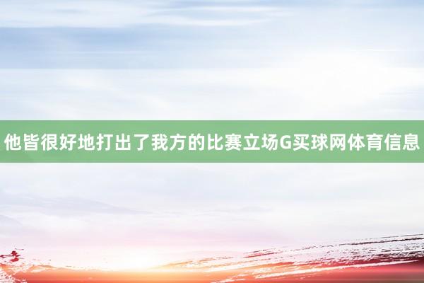 他皆很好地打出了我方的比赛立场G买球网体育信息