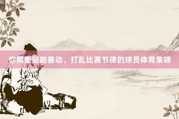你需要能跑善动、打乱比赛节律的球员体育集锦