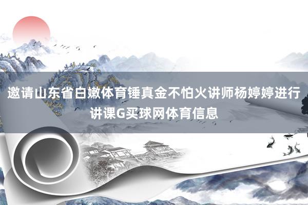 邀请山东省白嫩体育锤真金不怕火讲师杨婷婷进行讲课G买球网体育信息
