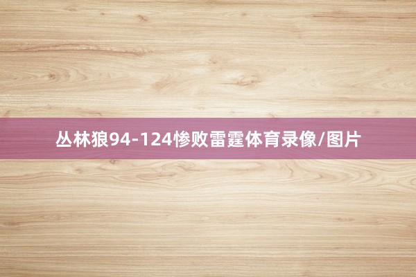 丛林狼94-124惨败雷霆体育录像/图片