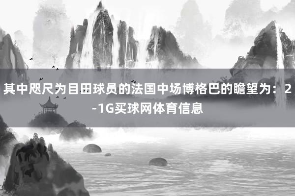 其中咫尺为目田球员的法国中场博格巴的瞻望为：2-1G买球网体育信息