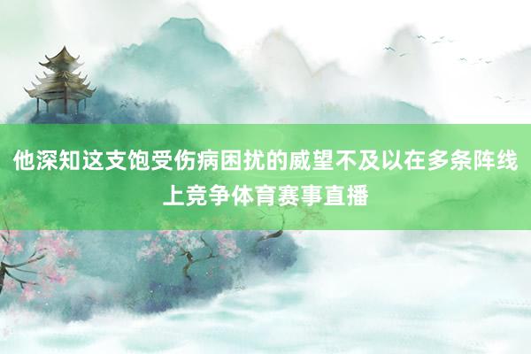 他深知这支饱受伤病困扰的威望不及以在多条阵线上竞争体育赛事直播
