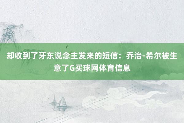 却收到了牙东说念主发来的短信：乔治-希尔被生意了G买球网体育信息