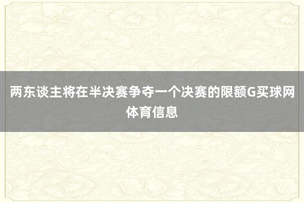 两东谈主将在半决赛争夺一个决赛的限额G买球网体育信息
