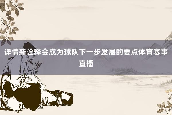 详情新诠释会成为球队下一步发展的要点体育赛事直播
