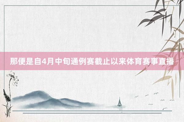 那便是自4月中旬通例赛截止以来体育赛事直播