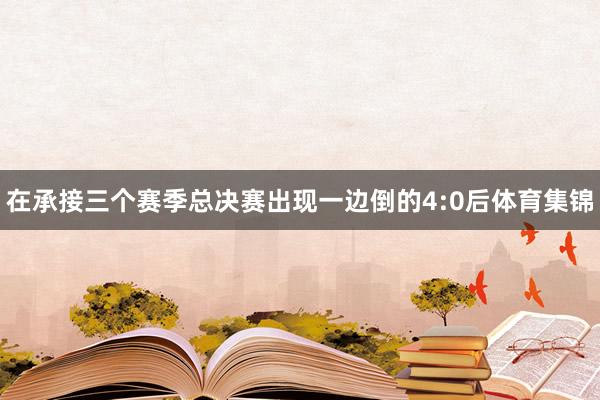 在承接三个赛季总决赛出现一边倒的4:0后体育集锦