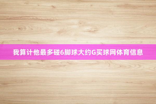 我算计他最多碰6脚球大约G买球网体育信息