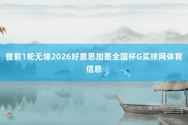 提前1轮无缘2026好意思加墨全国杯G买球网体育信息