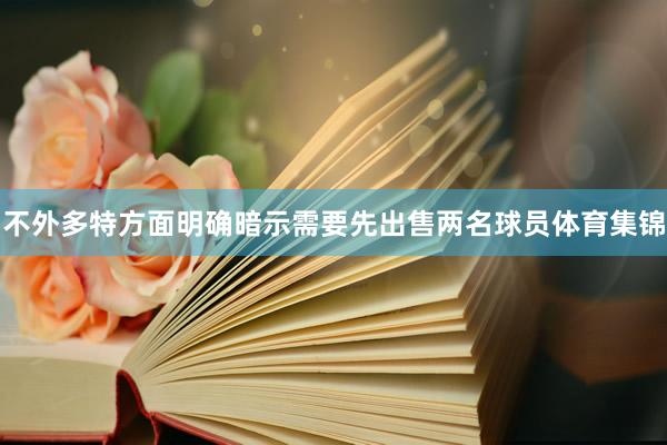 不外多特方面明确暗示需要先出售两名球员体育集锦