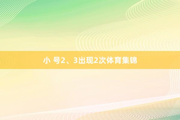 小 号2、3出现2次体育集锦