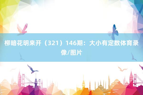 柳暗花明来开（321）　　146期：大小有定数体育录像/图片
