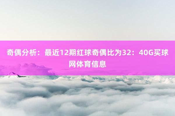奇偶分析：最近12期红球奇偶比为32：40G买球网体育信息