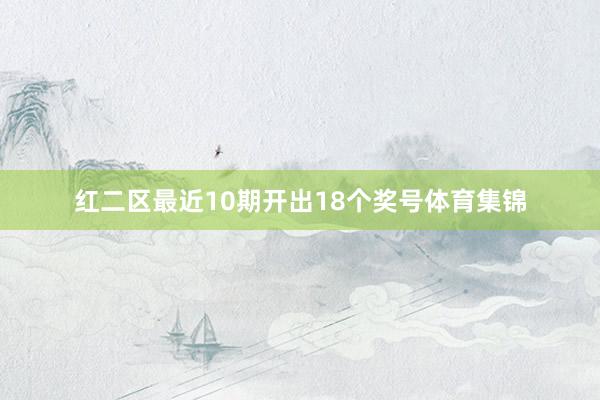 红二区最近10期开出18个奖号体育集锦