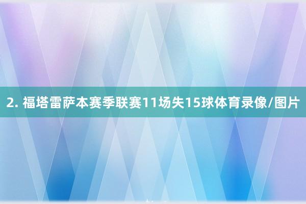2. 福塔雷萨本赛季联赛11场失15球体育录像/图片