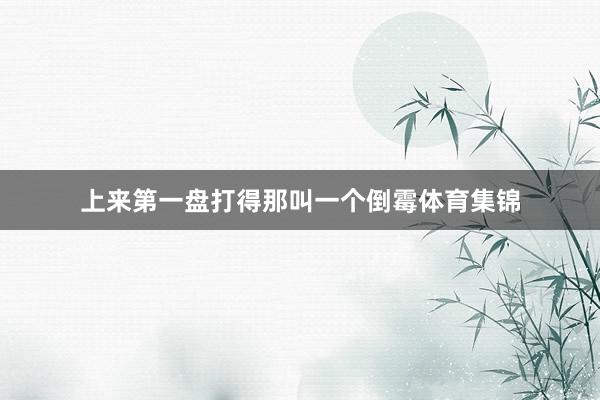 上来第一盘打得那叫一个倒霉体育集锦