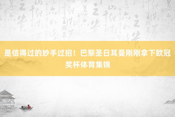 是信得过的妙手过招！巴黎圣日耳曼刚刚拿下欧冠奖杯体育集锦