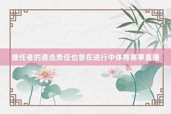 继任者的遴选责任也曾在进行中体育赛事直播