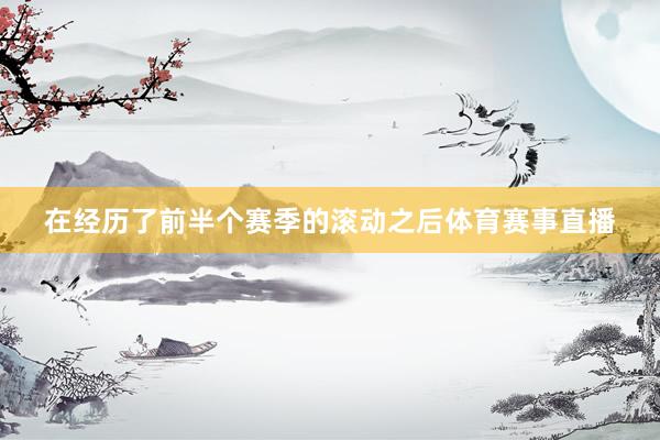在经历了前半个赛季的滚动之后体育赛事直播