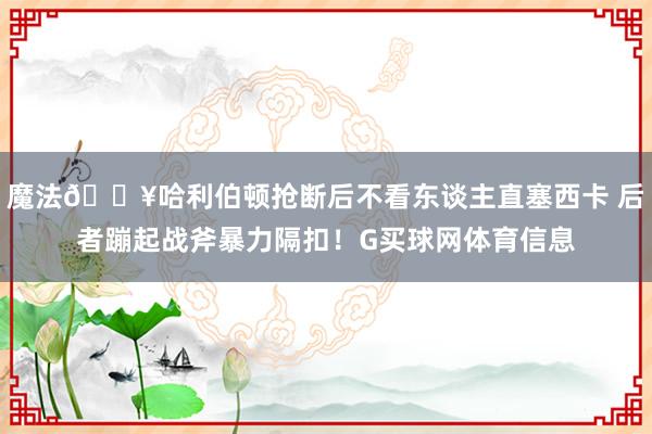 魔法💥哈利伯顿抢断后不看东谈主直塞西卡 后者蹦起战斧暴力隔扣！G买球网体育信息