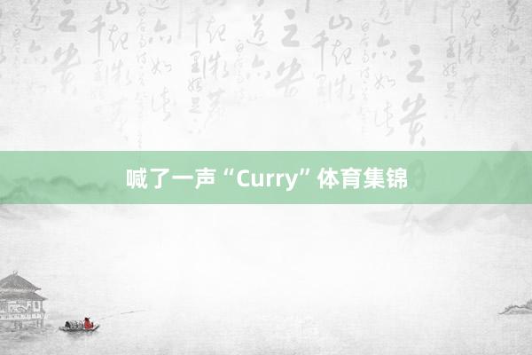 喊了一声“Curry”体育集锦