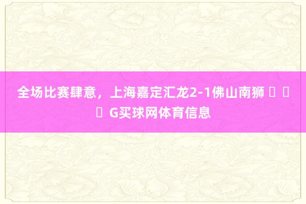 全场比赛肆意，上海嘉定汇龙2-1佛山南狮 ​​​G买球网体育信息