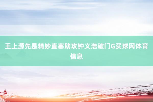 王上源先是精妙直塞助攻钟义浩破门G买球网体育信息