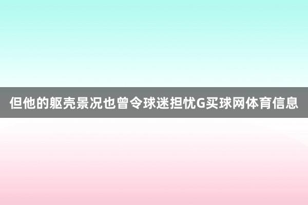 但他的躯壳景况也曾令球迷担忧G买球网体育信息