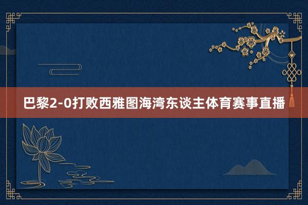巴黎2-0打败西雅图海湾东谈主体育赛事直播
