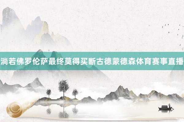 淌若佛罗伦萨最终莫得买断古德蒙德森体育赛事直播