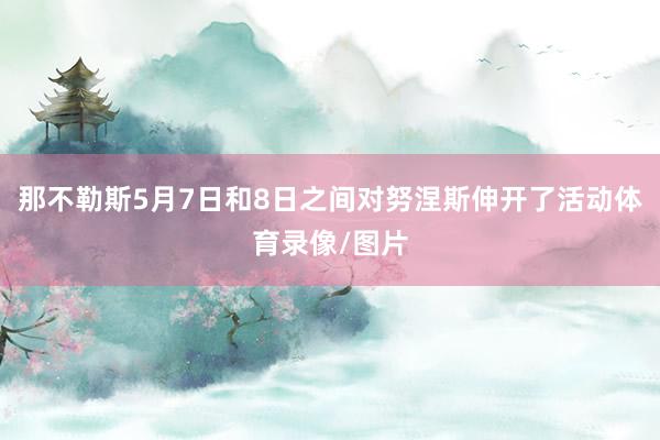 那不勒斯5月7日和8日之间对努涅斯伸开了活动体育录像/图片