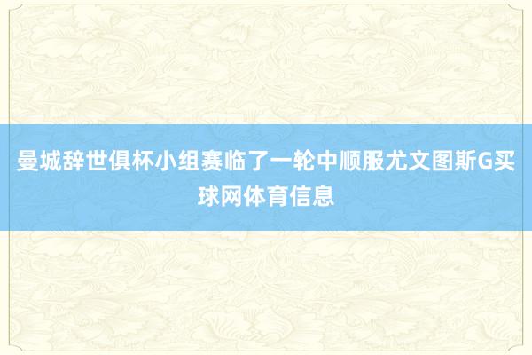 曼城辞世俱杯小组赛临了一轮中顺服尤文图斯G买球网体育信息