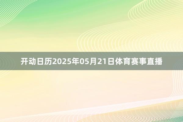 开动日历2025年05月21日体育赛事直播