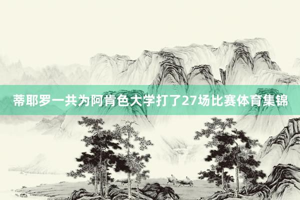 蒂耶罗一共为阿肯色大学打了27场比赛体育集锦