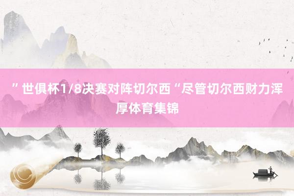 ”世俱杯1/8决赛对阵切尔西“尽管切尔西财力浑厚体育集锦