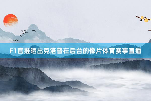 F1官推晒出克洛普在后台的像片体育赛事直播