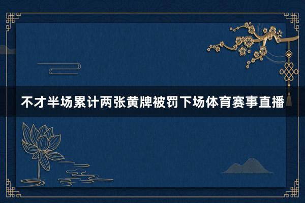 不才半场累计两张黄牌被罚下场体育赛事直播