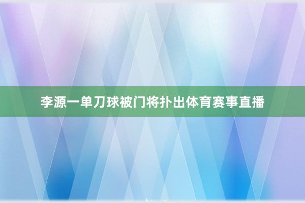 李源一单刀球被门将扑出体育赛事直播