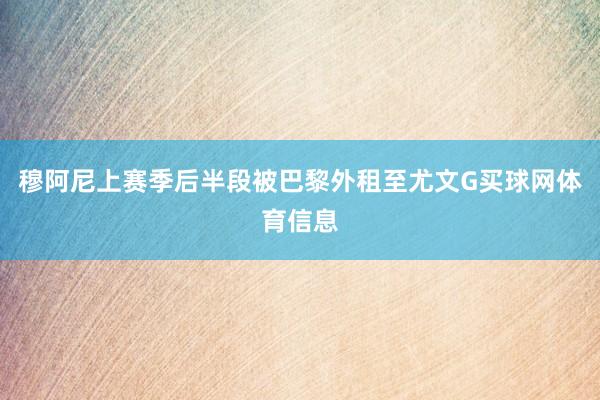 穆阿尼上赛季后半段被巴黎外租至尤文G买球网体育信息