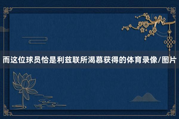 而这位球员恰是利兹联所渴慕获得的体育录像/图片