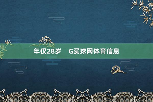 年仅28岁    G买球网体育信息