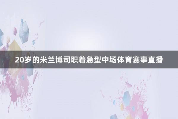 20岁的米兰博司职着急型中场体育赛事直播
