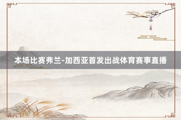 本场比赛弗兰-加西亚首发出战体育赛事直播
