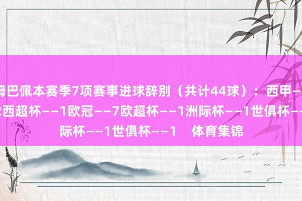 姆巴佩本赛季7项赛事进球辞别（共计44球）：西甲——31国王杯——2西超杯——1欧冠——7欧超杯——1洲际杯——1世俱杯——1    体育集锦