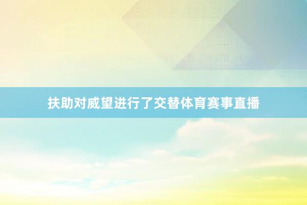 扶助对威望进行了交替体育赛事直播